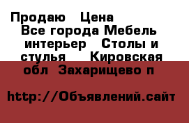 Продаю › Цена ­ 500 000 - Все города Мебель, интерьер » Столы и стулья   . Кировская обл.,Захарищево п.